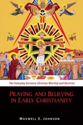 Praying and Believing in Early Christianity - Maxwell E. Johnson