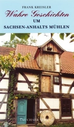 Wahre Geschichten um Sachsen-Anhalts Mühlen - Frank Kreisler