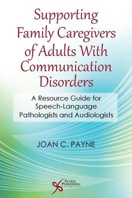 Supporting Family Caregivers of Adults with Communication Disorders - Joan C. Payne