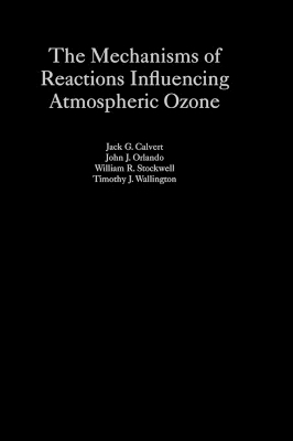 The Mechanisms of Reactions Influencing Atmospheric Ozone - Jack G. Calvert, John J. Orlando, William R. Stockwell, Timothy J. Wallington