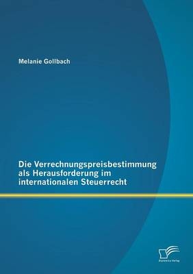 Die Verrechnungspreisbestimmung als Herausforderung im internationalen Steuerrecht - Melanie Gollbach