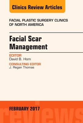 Facial Scar Management, An Issue of Facial Plastic Surgery Clinics of North America -  David B. Hom