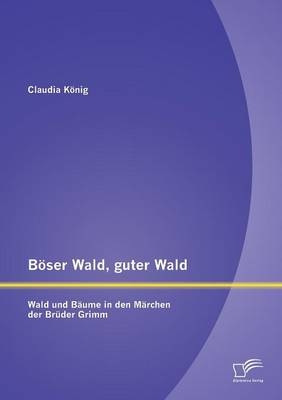 Böser Wald, guter Wald. Wald und Bäume in den Märchen der Brüder Grimm - Claudia König