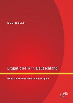 Litigation-PR in Deutschland: Wenn die Ãffentlichkeit Richter spielt - Simon Heinrich