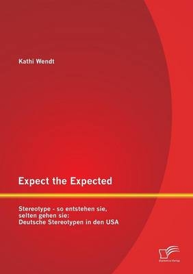 Expect the Expected. Stereotype - so entstehen sie, selten gehen sie - Kathi Wendt