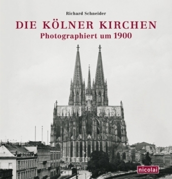 Die Kölner Kirchen fotografiert um 1900 - Richard Schneider