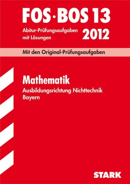 Abschluss-Prüfungen Fach-/Berufsoberschule Bayern / Mathematik FOS/BOS 13 / 2012. Ausbildungsrichtung Nichttechnik. - Dieter Pratsch, Richard Schuster