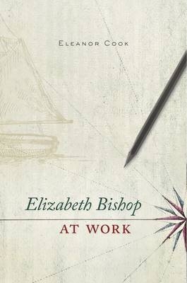 Elizabeth Bishop at Work -  Eleanor Cook