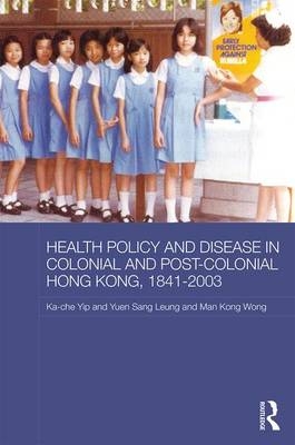 Health Policy and Disease in Colonial and Post-Colonial Hong Kong, 1841-2003 -  Yuen Sang Leung,  Man Kong Timothy Wong,  Ka-che Yip