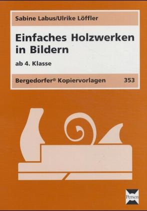 Einfaches Holzwerken in Bildern ab 4. Klasse - Sabine Labus, Ulrike Löffler