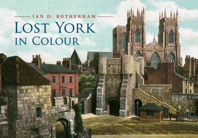 Lost York in Colour -  Ian D. Rotherham