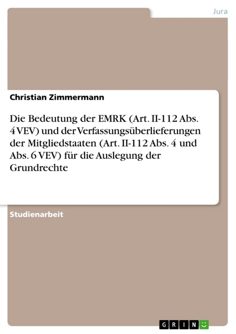 Die Bedeutung Der Emrk (Art. II-112 ABS. 4 Vev) Und Der Verfassungsuberlieferungen Der Mitgliedstaaten (Art. II-112 ABS. 4 Und ABS. 6 Vev) Fur Die Auslegung Der Grundrechte - Christian Zimmermann