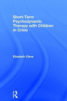 Short-term Psychodynamic Therapy with Children in Crisis -  Elisabeth Cleve