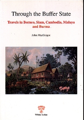 Through the Buffer State - Travels in Borneo, Siam, Cambodia, Malaya and Burma - John MacGregor