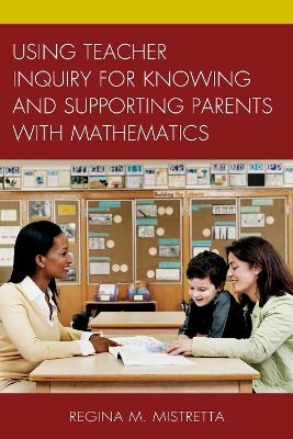 Using Teacher Inquiry for Knowing and Supporting Parents with Mathematics - Regina M. Mistretta