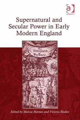 Supernatural and Secular Power in Early Modern England - Marcus Harmes, Victoria Bladen