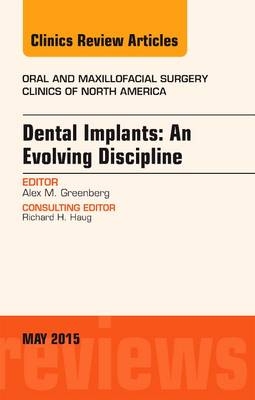 Dental Implants: An Evolving Discipline, An Issue of Oral and Maxillofacial Clinics of North America - Alex M. Greenberg