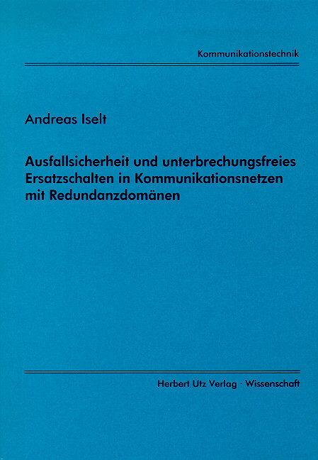 Ausfallsicherheit und unterbrechungsfreies Ersatzschalten in Kommunikationsnetzen mit Redundanzdomänen - Andreas Iselt