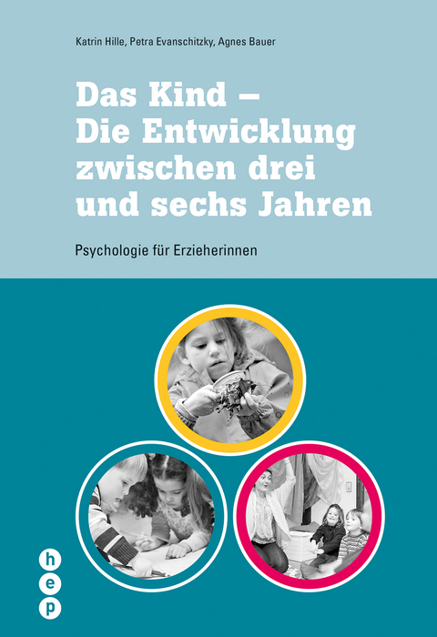 Das Kind - Die Entwicklung zwischen drei und sechs Jahren - Katrin Hille, Petra Evanschitzky, Agnes Bauer