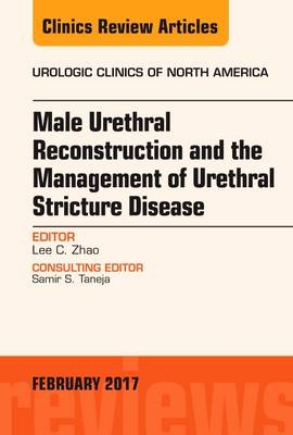 Male Urethral Reconstruction and the Management of Urethral Stricture Disease, An Issue of Urologic Clinics -  Lee C. Zhao