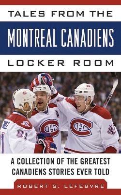 Tales from the Montreal Canadiens Locker Room - Robert S. Lefebvre