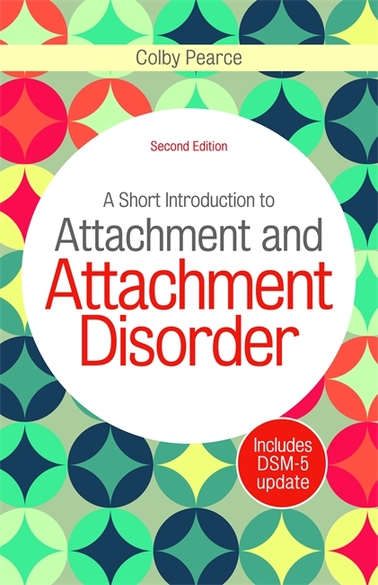 Short Introduction to Attachment and Attachment Disorder, Second Edition -  Colby Pearce