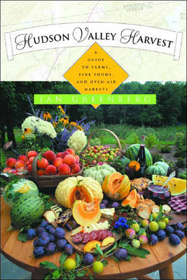 Hudson Valley Harvest: A Food Lover's Guide to Farms, Restaurants, and Open-Air Markets - Jan W. Greenberg