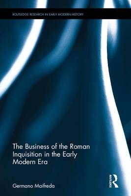 Business of the Roman Inquisition in the Early Modern Era -  Germano Maifreda