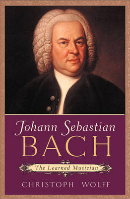 Johann Sebastian Bach: The Learned Musician - Christoph Wolff