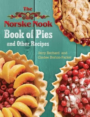 The Norske Nook Book of Pies and Other Recipes - Jerry Bechard, Cindee Borton-Parker