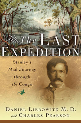 The Last Expedition: Stanley's Mad Journey through the Congo - Daniel Liebowitz, Charles Pearson