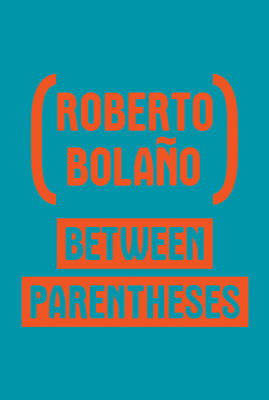 Between Parentheses - Roberto Bolaño