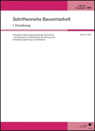 Entscheidungskomplexorientiertes Controlling – ein Beitrag zur Unterstützung der Planung und Entscheidungsfindung im Baubetrieb - Jens H Utsch