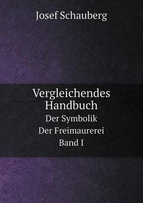 Vergleichendes Handbuch Der Symbolik Der Freimaurerei. Band I - Josef Schauberg