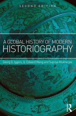 Global History of Modern Historiography -  Georg Iggers,  Supriya Mukherjee,  Q. Edward Wang