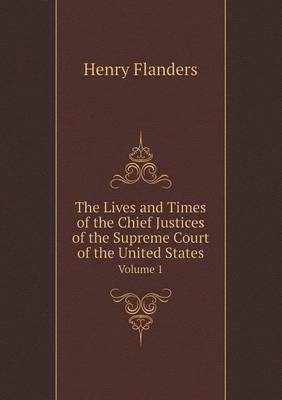 The Lives and Times of the Chief Justices of the Supreme Court of the United States Volume 1 - Henry Flanders