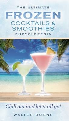 The Ultimate Frozen Cocktails & Smoothies Encyclopedia - Walter Burns