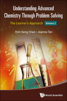 Understanding Advanced Chemistry Through Problem Solving: The Learner's Approach - Volume 2 - Kim Seng Chan, Jeanne Tan