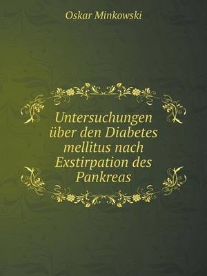 Untersuchungen über den Diabetes mellitus nach Exstirpation des Pankreas - Oskar Minkowski