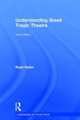 Understanding Greek Tragic Theatre -  Rush Rehm