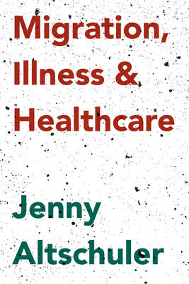 Migration, Illness and Healthcare -  Jenny Altschuler