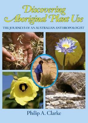 Discovering Aboriginal Plant Use - Philip A. Clarke