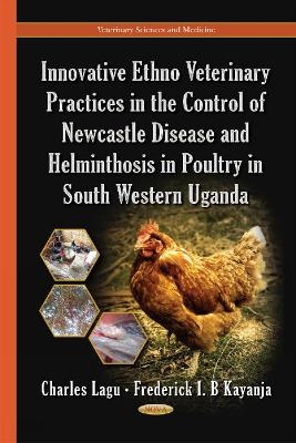 Innovative Ethno Veterinary Practices in the Control of Newcastle Disease & Helminthosis in Poultry in South Western Uganda - Charles Lagu, Frederick I B Kayanja