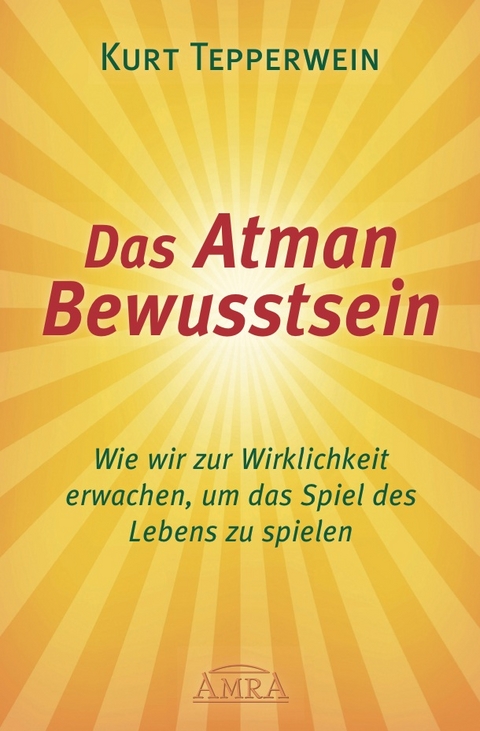 DAS ATMAN-BEWUSSTSEIN: Wie wir zur Wirklichkeit erwachen, um das Spiel des Lebens zu spielen - Kurt Tepperwein