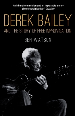 Derek Bailey and the Story of Free Improvisation - Ben Watson