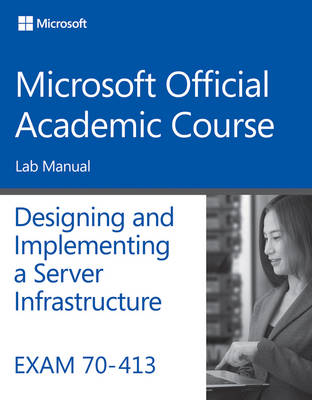 Exam 70–413 Designing and Implementing a Server Infrastructure Lab Manual -  Microsoft Official Academic Course