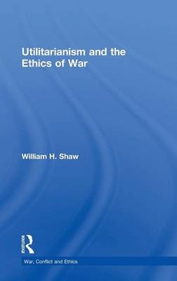 Utilitarianism and the Ethics of War -  William Shaw