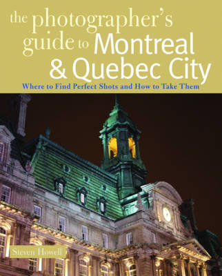 The Photographer's Guide to Montreal & Quebec City - Steven Howell