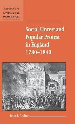 Social Unrest and Popular Protest in England, 1780–1840 - John E. Archer