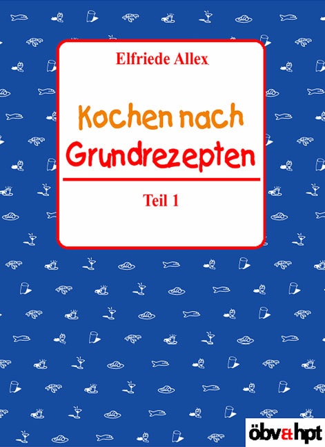 Kochen nach Grundrezepten - Teil 1 - Elfriede Allex